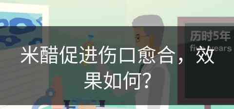 米醋促进伤口愈合，效果如何？(米醋促进伤口愈合,效果如何呢)